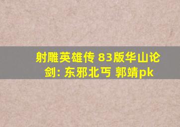 射雕英雄传 83版华山论剑: 东邪北丐 郭靖pk
